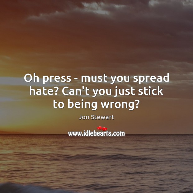 Oh press – must you spread hate? Can’t you just stick to being wrong? Jon Stewart Picture Quote