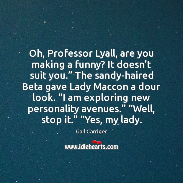 Oh, Professor Lyall, are you making a funny? It doesn’t suit Gail Carriger Picture Quote