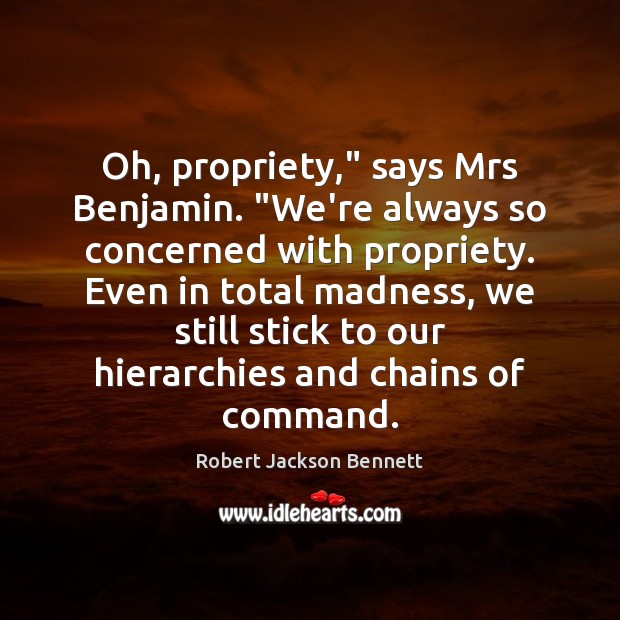 Oh, propriety,” says Mrs Benjamin. “We’re always so concerned with propriety. Even Robert Jackson Bennett Picture Quote