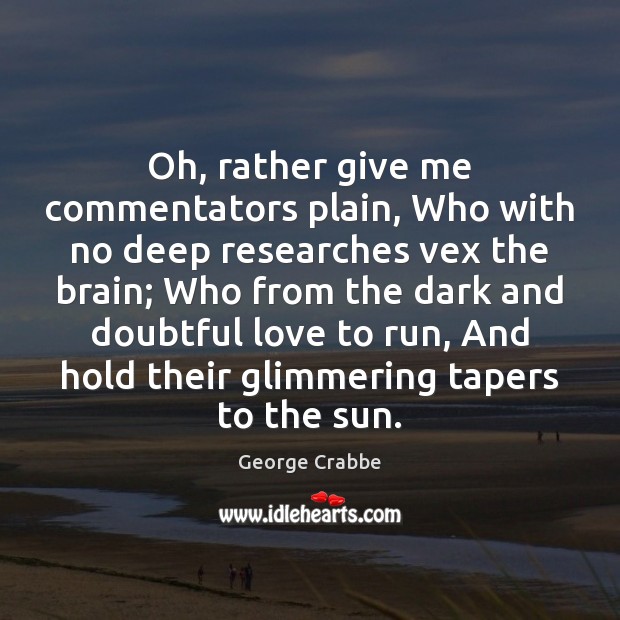 Oh, rather give me commentators plain, Who with no deep researches vex George Crabbe Picture Quote