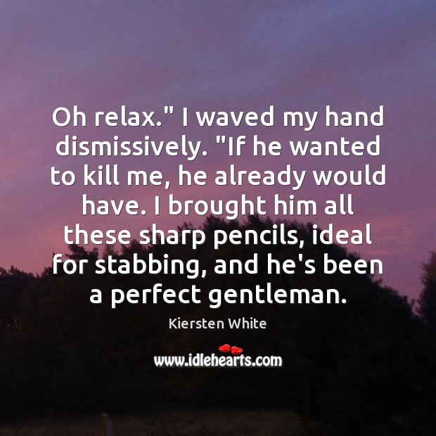 Oh relax.” I waved my hand dismissively. “If he wanted to kill Kiersten White Picture Quote