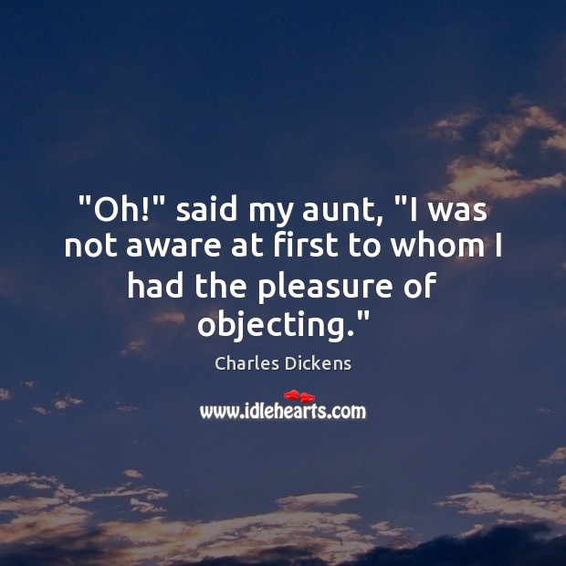 “Oh!” said my aunt, “I was not aware at first to whom I had the pleasure of objecting.” Image