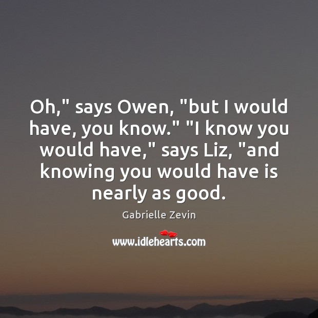 Oh,” says Owen, “but I would have, you know.” “I know you Gabrielle Zevin Picture Quote