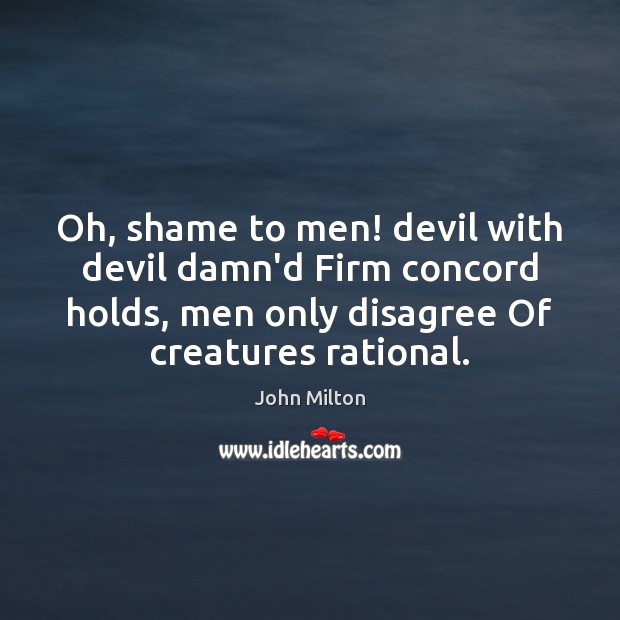 Oh, shame to men! devil with devil damn’d Firm concord holds, men John Milton Picture Quote