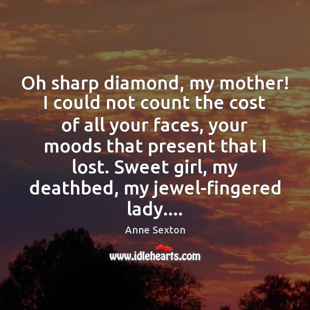 Oh sharp diamond, my mother! I could not count the cost of Anne Sexton Picture Quote