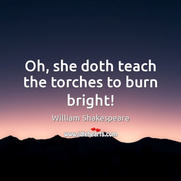 Oh, she doth teach the torches to burn bright! William Shakespeare Picture Quote