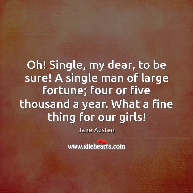 Oh! Single, my dear, to be sure! A single man of large Jane Austen Picture Quote