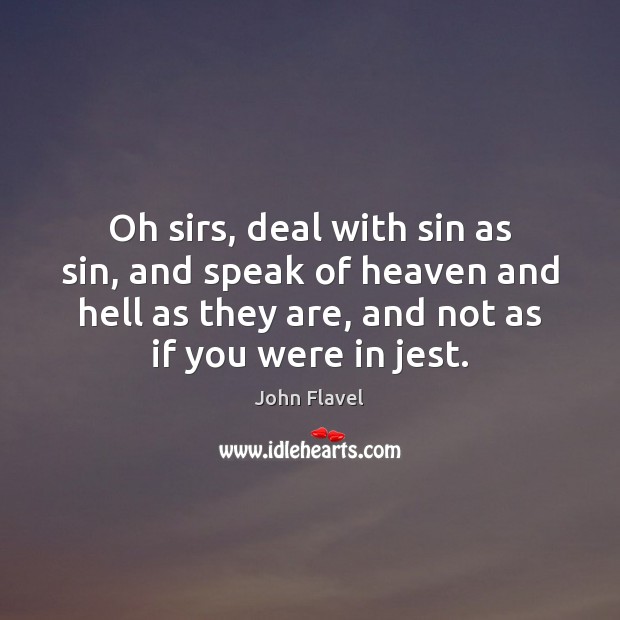 Oh sirs, deal with sin as sin, and speak of heaven and John Flavel Picture Quote