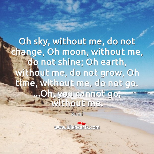 Oh sky, without me, do not change, Oh moon, without me, do Rumi Picture Quote