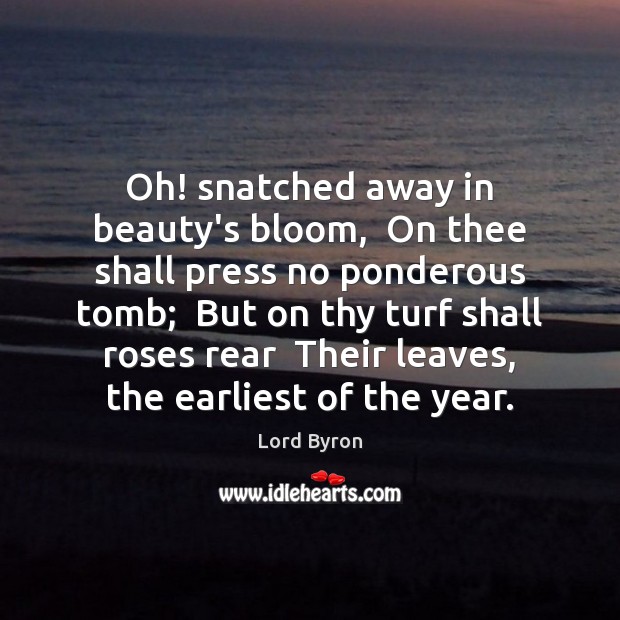 Oh! snatched away in beauty’s bloom,  On thee shall press no ponderous Lord Byron Picture Quote