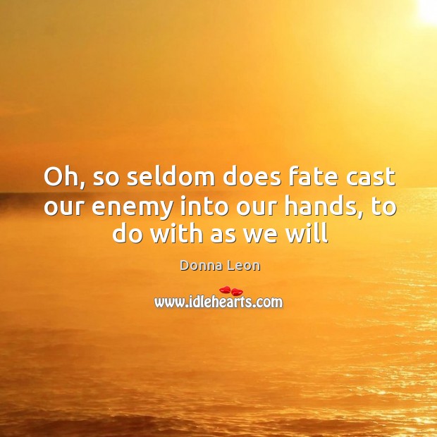 Oh, so seldom does fate cast our enemy into our hands, to do with as we will Image