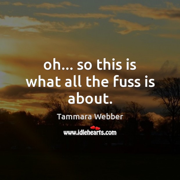 Oh… so this is what all the fuss is about. Tammara Webber Picture Quote