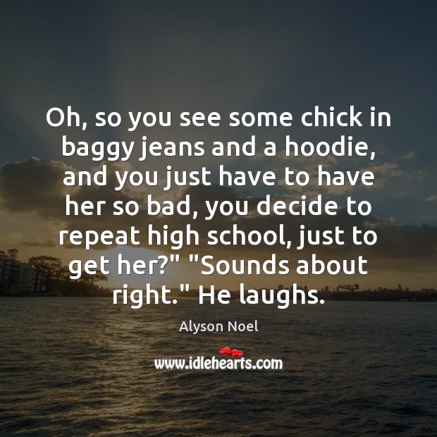 Oh, so you see some chick in baggy jeans and a hoodie, Alyson Noel Picture Quote