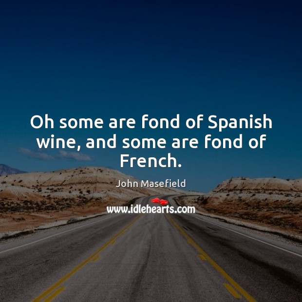 Oh some are fond of Spanish wine, and some are fond of French. John Masefield Picture Quote