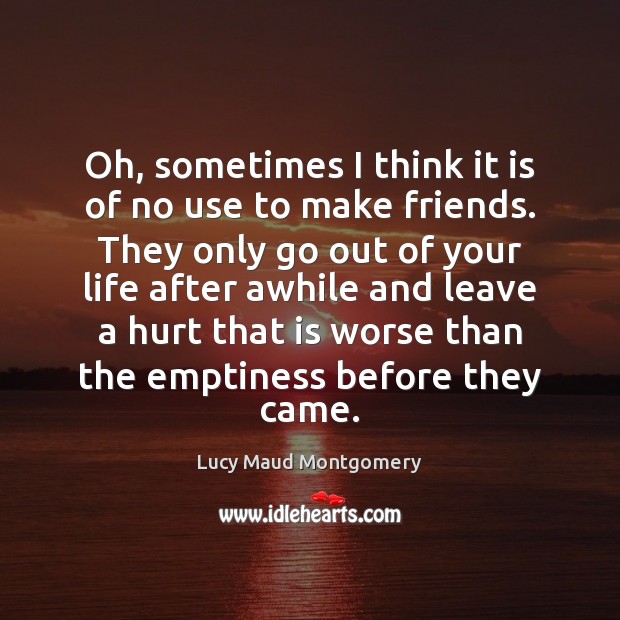 Oh, sometimes I think it is of no use to make friends. Lucy Maud Montgomery Picture Quote