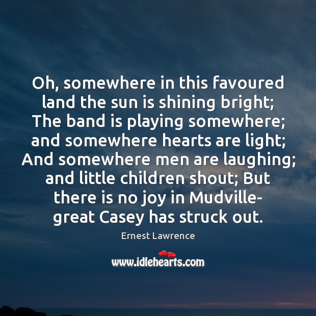 Oh, somewhere in this favoured land the sun is shining bright; The Ernest Lawrence Picture Quote