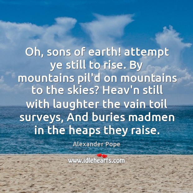 Oh, sons of earth! attempt ye still to rise. By mountains pil’d Alexander Pope Picture Quote