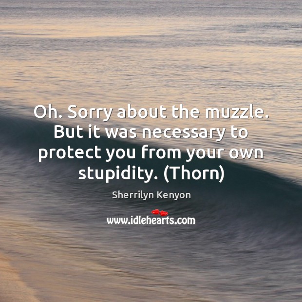 Oh. Sorry about the muzzle. But it was necessary to protect you Sherrilyn Kenyon Picture Quote