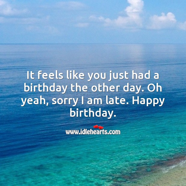 Oh sorry I am late. Happy birthday. Belated Birthday Messages Image
