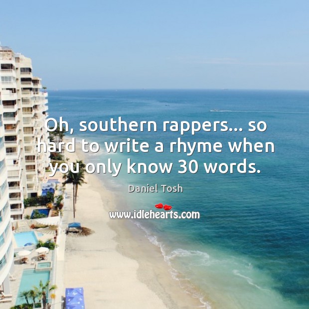 Oh, southern rappers… so hard to write a rhyme when you only know 30 words. Daniel Tosh Picture Quote