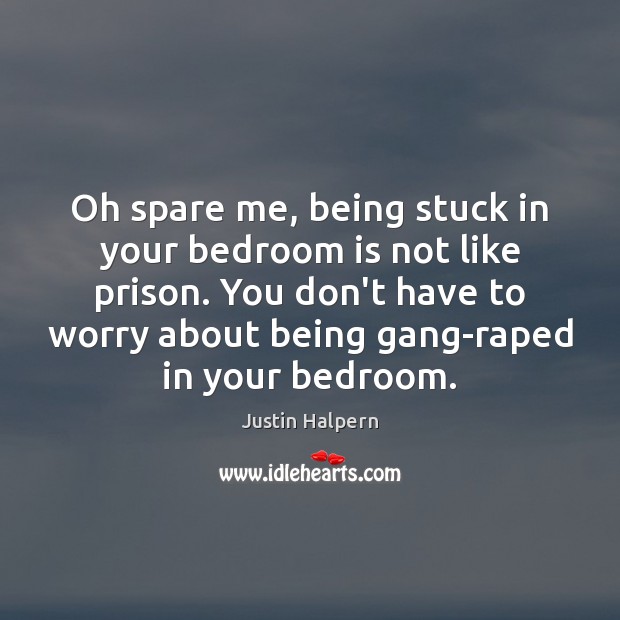 Oh spare me, being stuck in your bedroom is not like prison. Image