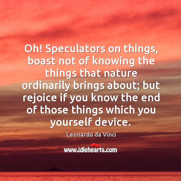 Oh! Speculators on things, boast not of knowing the things that nature Leonardo da Vinci Picture Quote