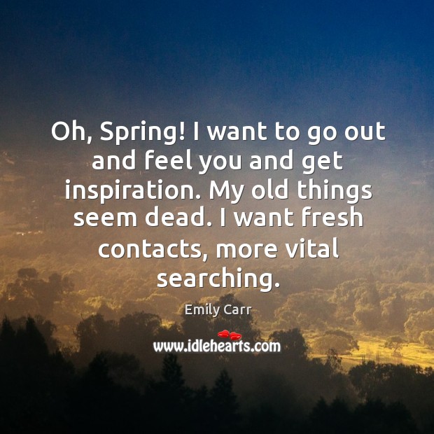 Oh, spring! I want to go out and feel you and get inspiration. My old things seem dead. Image