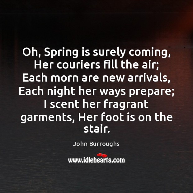 Oh, Spring is surely coming, Her couriers fill the air; Each morn Spring Quotes Image