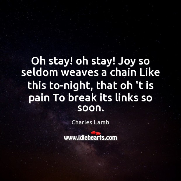 Oh stay! oh stay! Joy so seldom weaves a chain Like this Charles Lamb Picture Quote