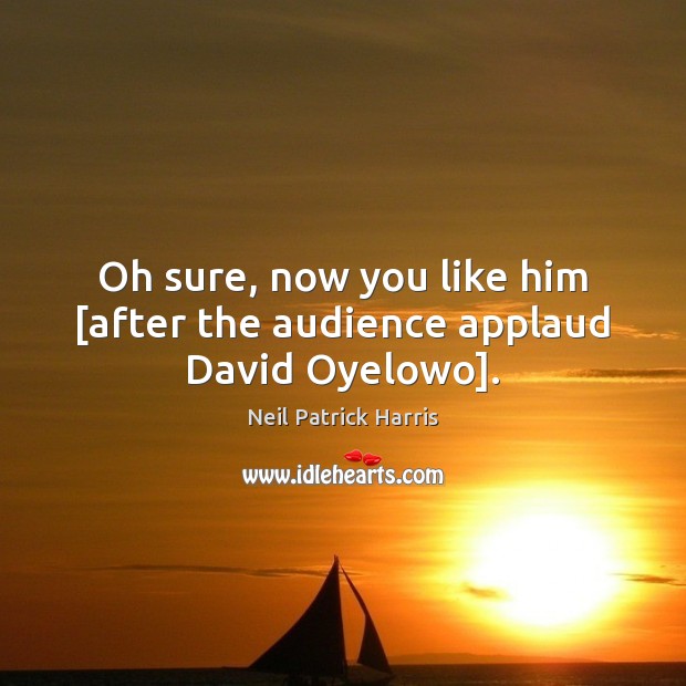 Oh sure, now you like him [after the audience applaud David Oyelowo]. Neil Patrick Harris Picture Quote