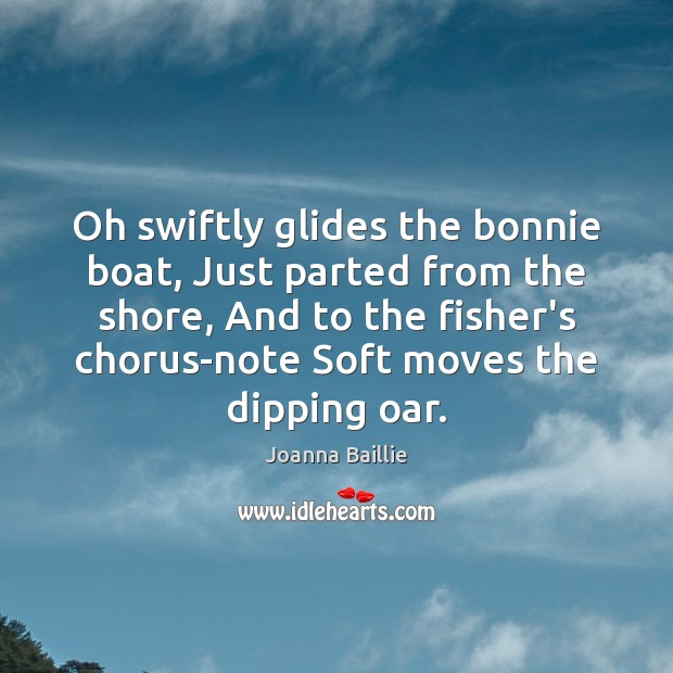Oh swiftly glides the bonnie boat, Just parted from the shore, And Joanna Baillie Picture Quote