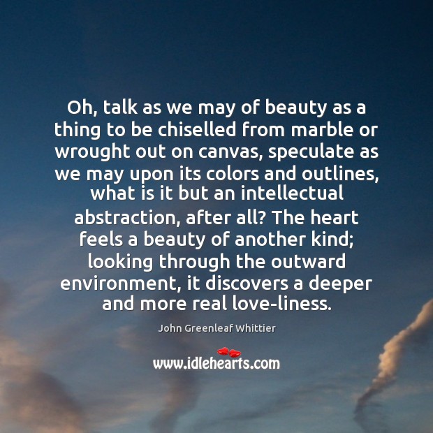 Oh, talk as we may of beauty as a thing to be John Greenleaf Whittier Picture Quote