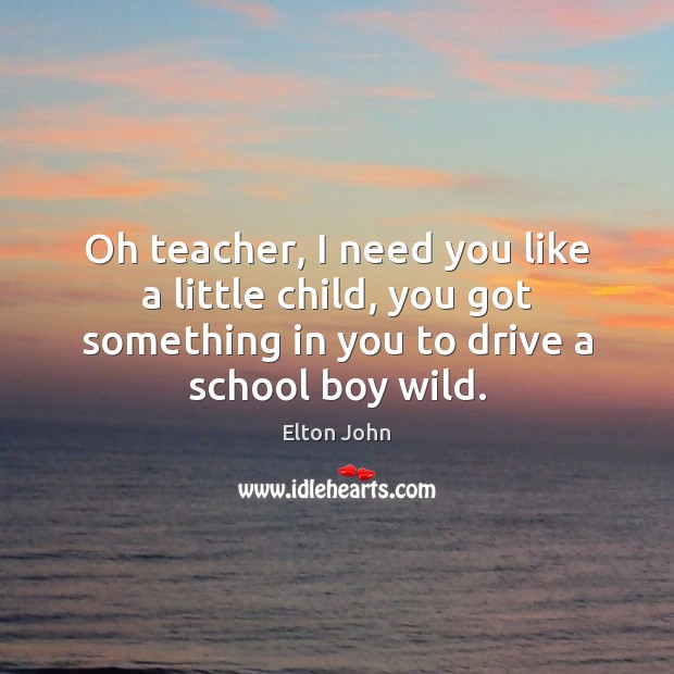 Oh teacher, I need you like a little child, you got something Driving Quotes Image