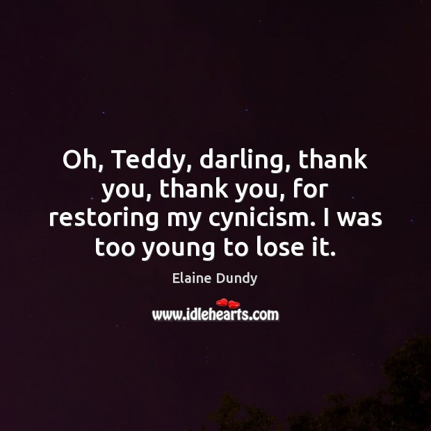 Oh, Teddy, darling, thank you, thank you, for restoring my cynicism. I Elaine Dundy Picture Quote