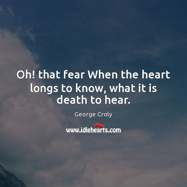 Oh! that fear When the heart longs to know, what it is death to hear. George Croly Picture Quote