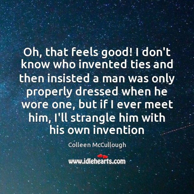 Oh, that feels good! I don’t know who invented ties and then Colleen McCullough Picture Quote