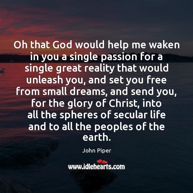 Oh that God would help me waken in you a single passion John Piper Picture Quote