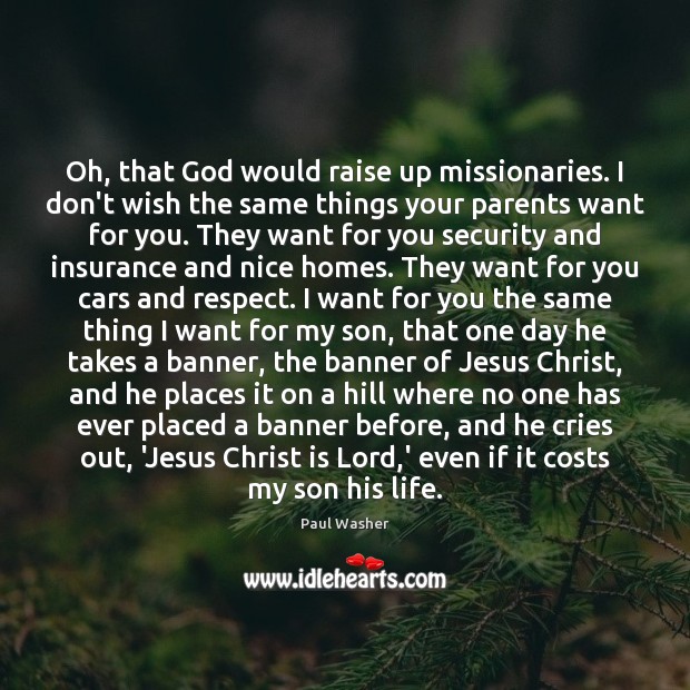 Oh, that God would raise up missionaries. I don’t wish the same Paul Washer Picture Quote