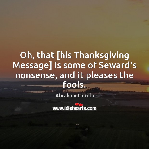 Oh, that [his Thanksgiving Message] is some of Seward’s nonsense, and it Abraham Lincoln Picture Quote
