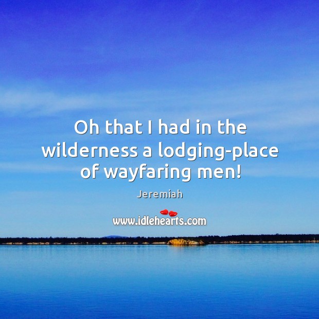 Oh that I had in the wilderness a lodging-place of wayfaring men! Jeremiah Picture Quote