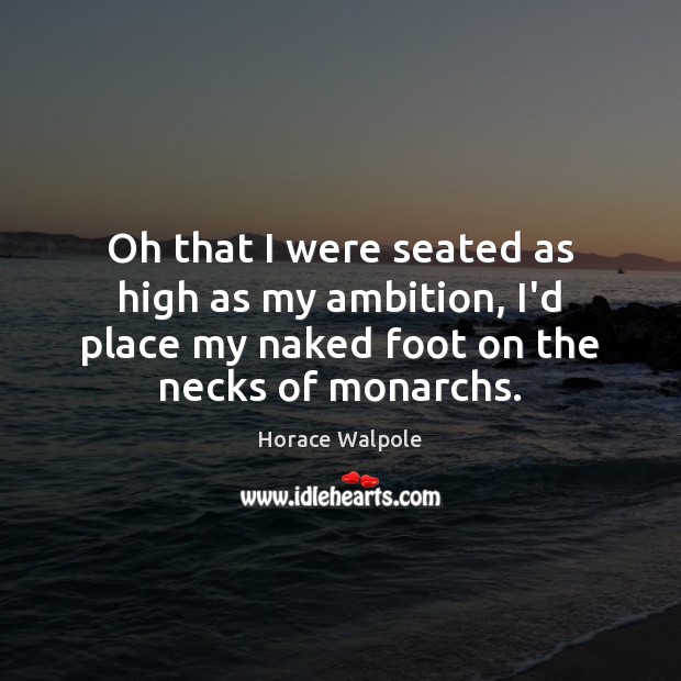 Oh that I were seated as high as my ambition, I’d place Horace Walpole Picture Quote