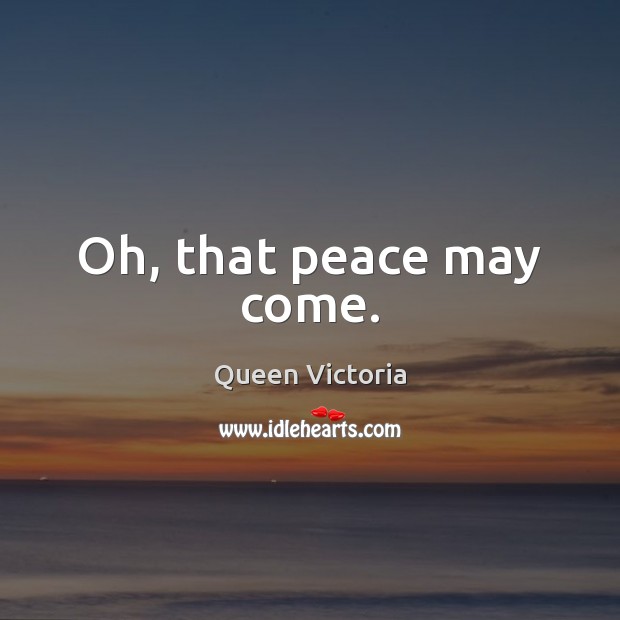 Oh, that peace may come. Queen Victoria Picture Quote