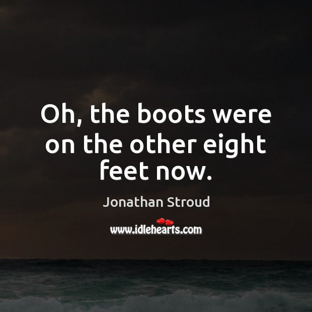 Oh, the boots were on the other eight feet now. Jonathan Stroud Picture Quote