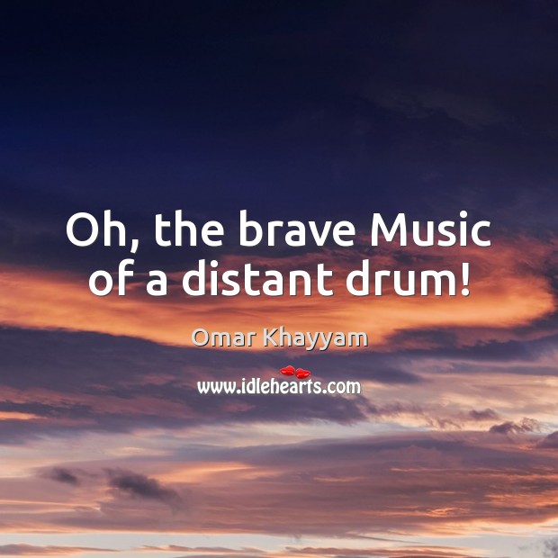 Oh, the brave Music of a distant drum! Omar Khayyam Picture Quote