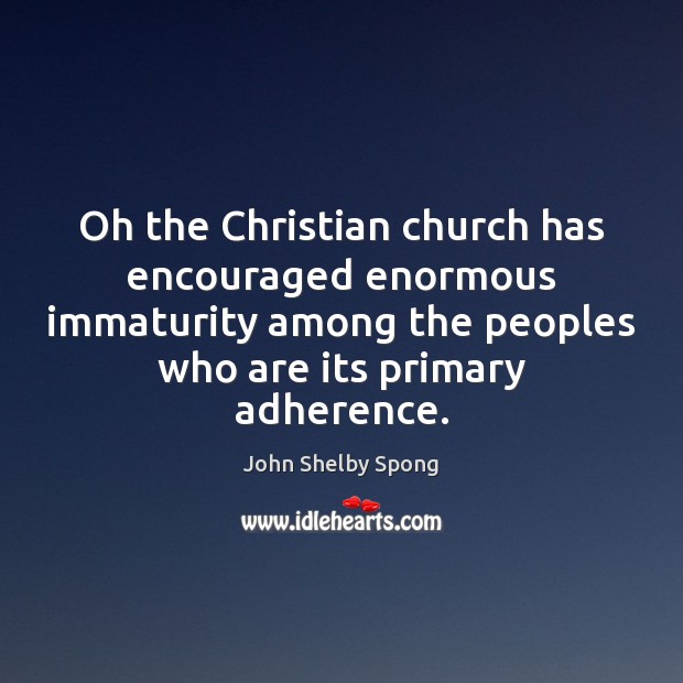 Oh the Christian church has encouraged enormous immaturity among the peoples who Image