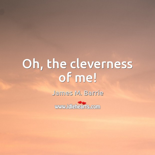 Oh, the cleverness of me! James M. Barrie Picture Quote