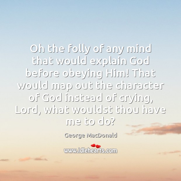 Oh the folly of any mind that would explain God before obeying George MacDonald Picture Quote