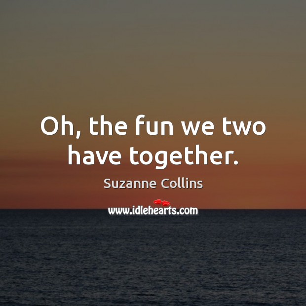 Oh, the fun we two have together. Suzanne Collins Picture Quote