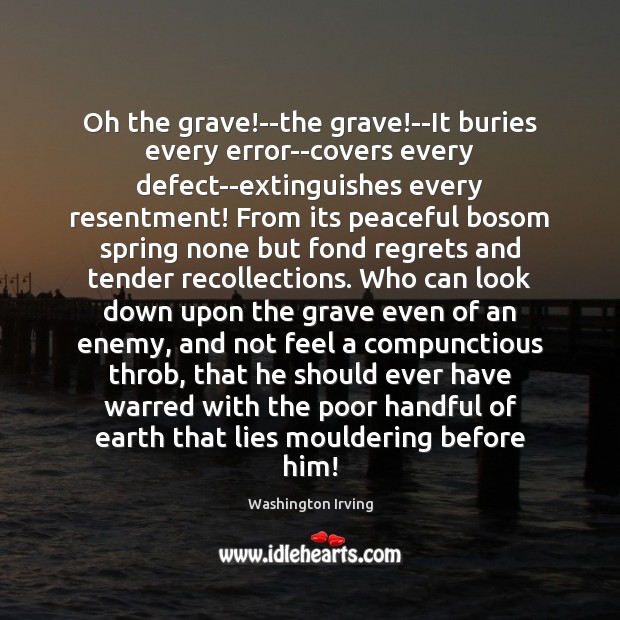 Oh the grave!–the grave!–It buries every error–covers every defect–extinguishes every 