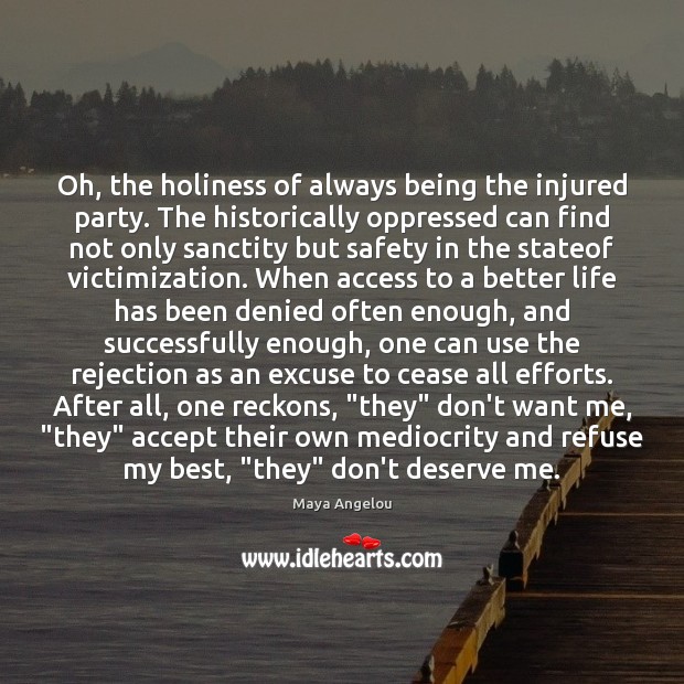Oh, the holiness of always being the injured party. The historically oppressed Maya Angelou Picture Quote